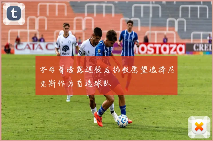 字母哥透露退役后执教愿望选择尼克斯作为首选球队
