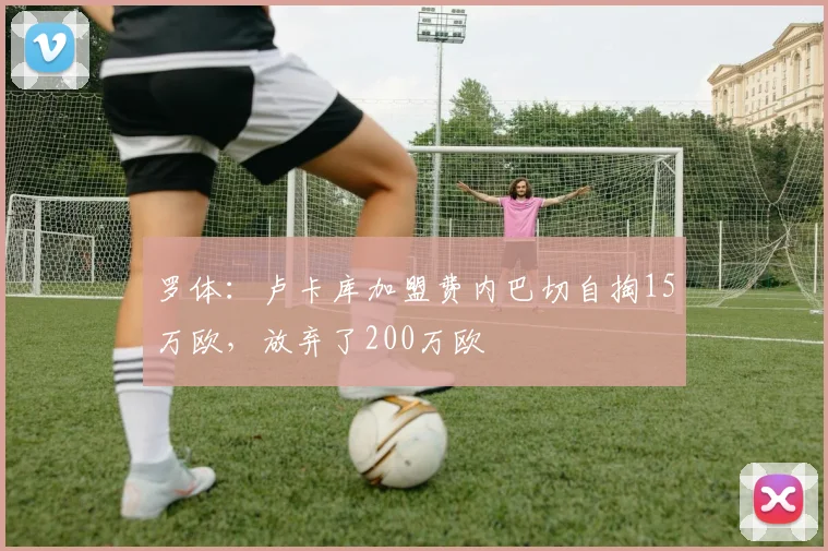 罗体：卢卡库加盟费内巴切自掏15万欧，放弃了200万欧